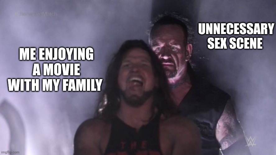 Happens to often | UNNECESSARY SEX SCENE; ME ENJOYING A MOVIE WITH MY FAMILY | image tagged in aj styles undertaker,memes | made w/ Imgflip meme maker