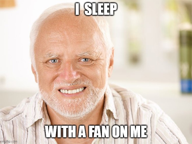 Awkward smiling old man | I  SLEEP WITH A FAN ON ME | image tagged in awkward smiling old man | made w/ Imgflip meme maker