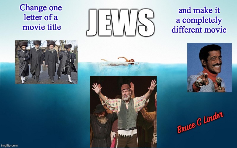 JEWS, not JAWS | and make it a completely different movie; Change one 
letter of a 
movie title; Bruce C Linder | image tagged in movie titles,jaws,funny | made w/ Imgflip meme maker