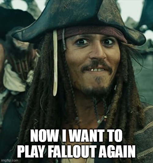 JACK SPARROW OH THAT'S NICE | NOW I WANT TO PLAY FALLOUT AGAIN | image tagged in jack sparrow oh that's nice | made w/ Imgflip meme maker