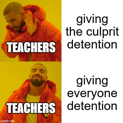 Drake Hotline Bling Meme | giving the culprit detention; TEACHERS; giving everyone detention; TEACHERS | image tagged in memes,drake hotline bling,teachers,teacher,detention,school | made w/ Imgflip meme maker