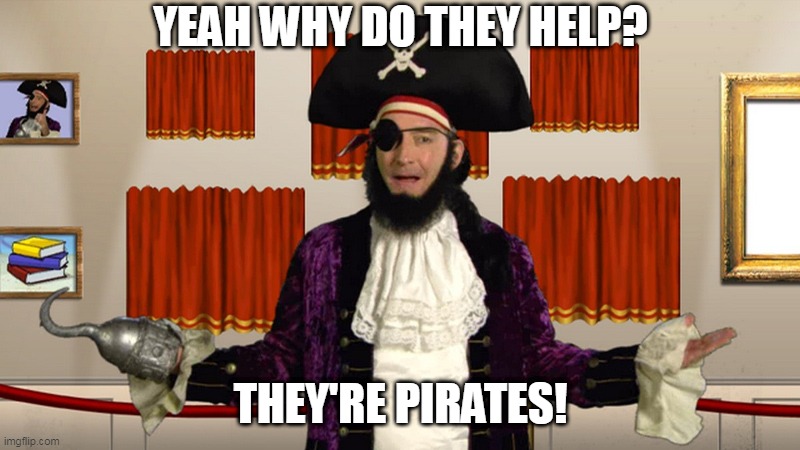 PATCHY CMON | YEAH WHY DO THEY HELP? THEY'RE PIRATES! | image tagged in patchy cmon | made w/ Imgflip meme maker
