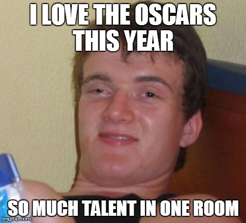 10 Guy Meme | I LOVE THE OSCARS THIS YEAR  SO MUCH TALENT IN ONE ROOM | image tagged in memes,10 guy | made w/ Imgflip meme maker