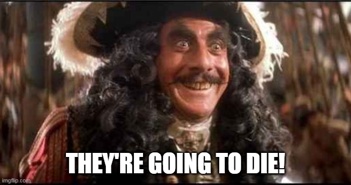CAPTAIN HOOK EXCITED | THEY'RE GOING TO DIE! | image tagged in captain hook excited | made w/ Imgflip meme maker