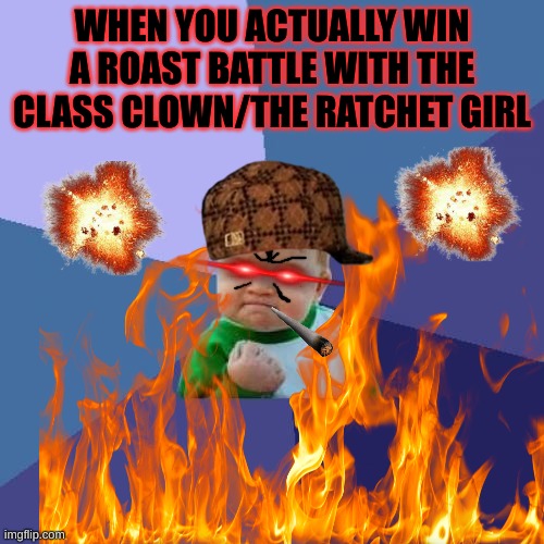 WHEN YOU ACTUALLY WIN A ROAST BATTLE WITH THE CLASS CLOWN/THE RATCHET GIRL | made w/ Imgflip meme maker
