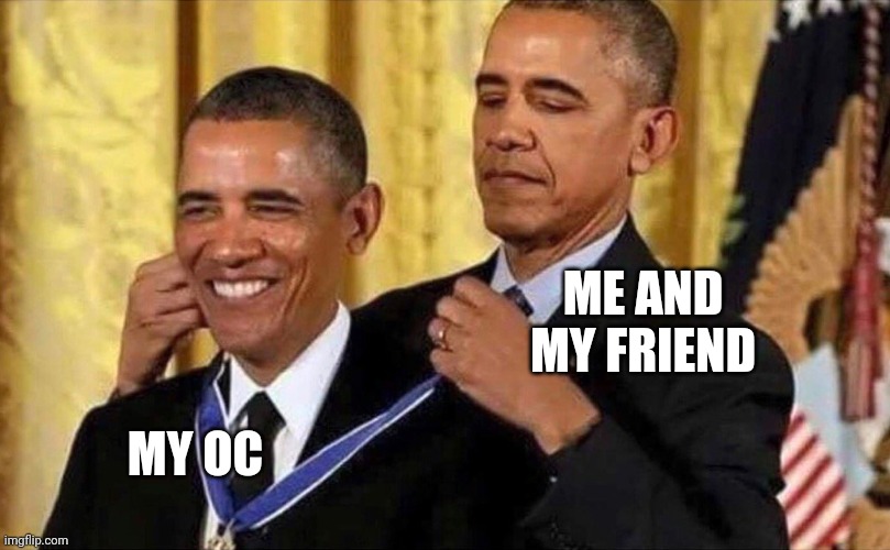 My oc is adorable | ME AND MY FRIEND; MY OC | image tagged in obama medal,funny memes,oc,my ocs,lol so funny | made w/ Imgflip meme maker