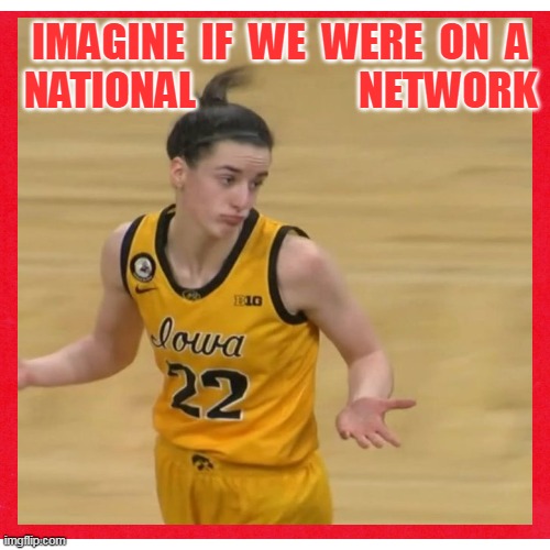 IMAGINE  IF  WE  WERE  ON  A
NATIONAL                    NETWORK | made w/ Imgflip meme maker