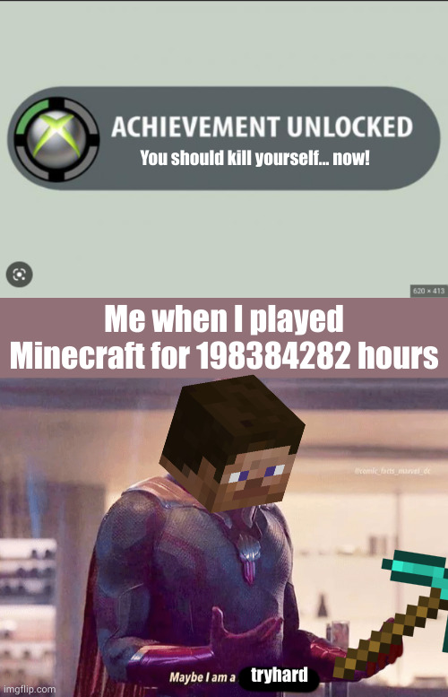 Took me 10 minutes | You should kill yourself... now! Me when I played Minecraft for 198384282 hours; tryhard | image tagged in maybe i am a monster blank,fun,gaming | made w/ Imgflip meme maker