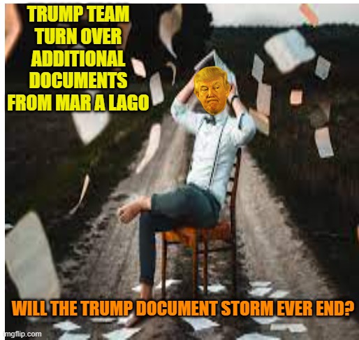 When it rains top secret documents at Mar A Lago it pours | TRUMP TEAM TURN OVER ADDITIONAL DOCUMENTS FROM MAR A LAGO; WILL THE TRUMP DOCUMENT STORM EVER END? | image tagged in donald trump,maga,secret,papers,politics | made w/ Imgflip meme maker