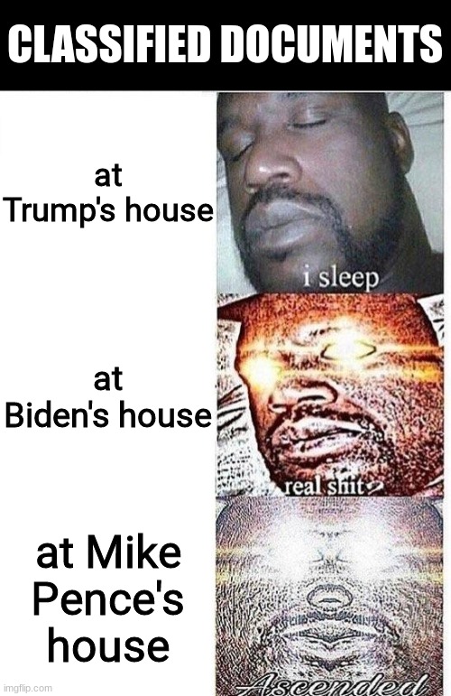 See, there is no end to it | CLASSIFIED DOCUMENTS; at Trump's house; at Biden's house; at Mike Pence's house | image tagged in i sleep meme with ascended template,trump,biden,mike pence,fbi | made w/ Imgflip meme maker