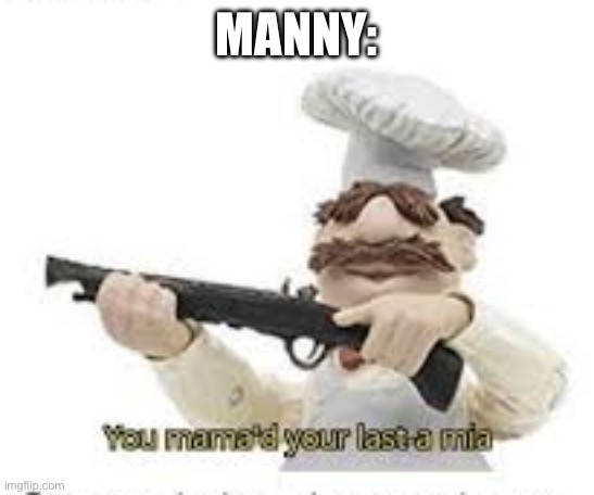 You've Mama'd your last a,mia | MANNY: | image tagged in you've mama'd your last a mia | made w/ Imgflip meme maker