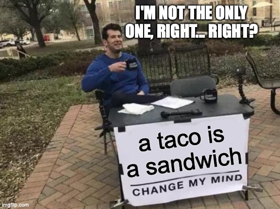 Change My Mind | I'M NOT THE ONLY ONE, RIGHT... RIGHT? a taco is a sandwich | image tagged in memes,change my mind | made w/ Imgflip meme maker