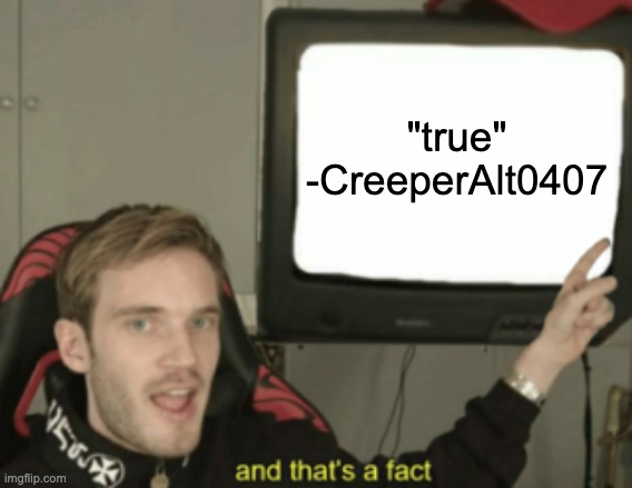 and that's a fact | "true"
-CreeperAlt0407 | image tagged in and that's a fact | made w/ Imgflip meme maker
