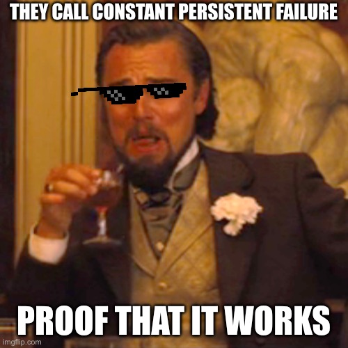 Laughing Leo | THEY CALL CONSTANT PERSISTENT FAILURE; PROOF THAT IT WORKS | image tagged in memes,laughing leo | made w/ Imgflip meme maker