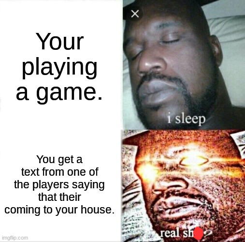 That sounds bad. | Your playing a game. You get a text from one of the players saying that their coming to your house. | image tagged in memes,sleeping shaq | made w/ Imgflip meme maker