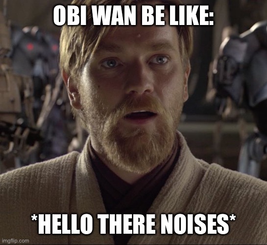 Obi Wan Hello There | OBI WAN BE LIKE: *HELLO THERE NOISES* | image tagged in obi wan hello there | made w/ Imgflip meme maker
