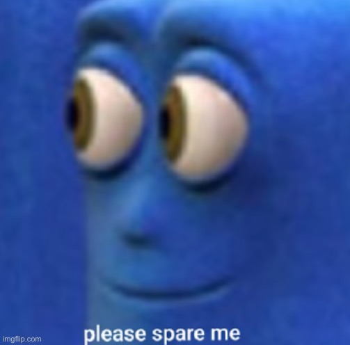 Please Spare Me | image tagged in please spare me | made w/ Imgflip meme maker