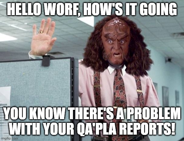 Gowron Lumberg | HELLO WORF, HOW'S IT GOING; YOU KNOW THERE'S A PROBLEM WITH YOUR QA'PLA REPORTS! | image tagged in gowron lumberg office space star trek | made w/ Imgflip meme maker