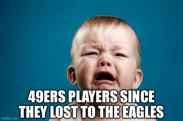 49ers Players Have Been Sore Losers | 49ERS PLAYERS SINCE THEY LOST TO THE EAGLES | image tagged in baby crying,san francisco 49ers,philadelphia eagles,nfl memes,super bowl | made w/ Imgflip meme maker