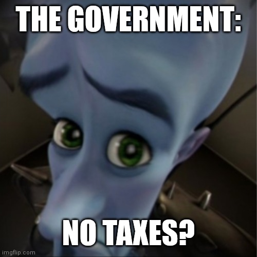 True | THE GOVERNMENT:; NO TAXES? | image tagged in megamind peeking,government | made w/ Imgflip meme maker