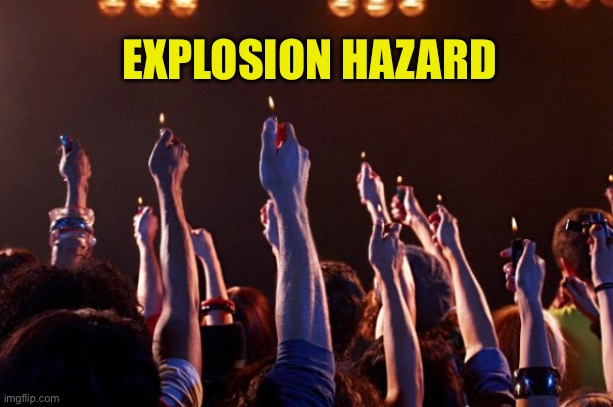 Cigarette lighters at rock concert | EXPLOSION HAZARD | image tagged in cigarette lighters at rock concert | made w/ Imgflip meme maker