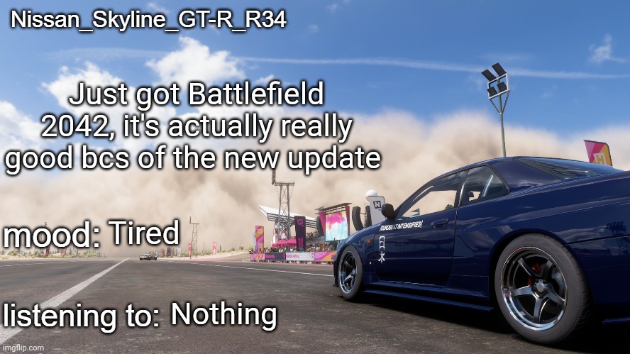 Nissan_Skyline_GT-R_R34's announcement template | Just got Battlefield 2042, it's actually really good bcs of the new update; Tired; Nothing | image tagged in nissan_skyline_gt-r_r34's announcement template | made w/ Imgflip meme maker