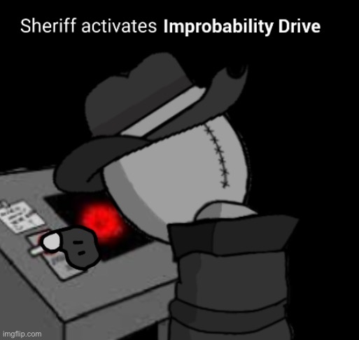 Sheriff activates Improbability Drive | image tagged in sheriff activates improbability drive | made w/ Imgflip meme maker