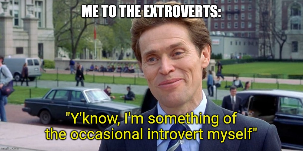 When you're an occasional introvert | ME TO THE EXTROVERTS:; "Y'know, I'm something of the occasional introvert myself" | image tagged in you know i'm something of a scientist myself | made w/ Imgflip meme maker