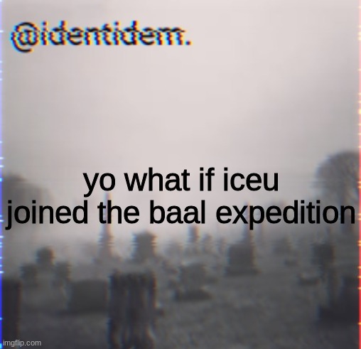 frew | yo what if iceu joined the baal expedition | made w/ Imgflip meme maker