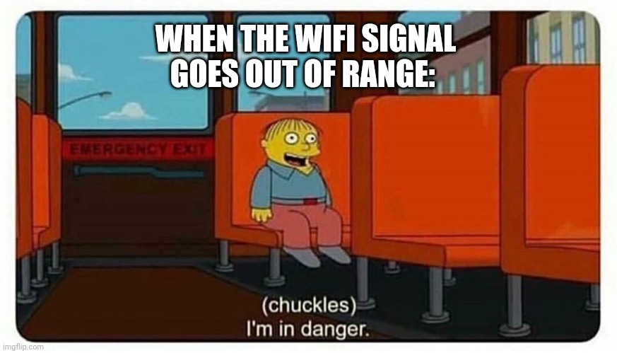 When the wifi signal is out of range | WHEN THE WIFI SIGNAL GOES OUT OF RANGE: | image tagged in ralph in danger | made w/ Imgflip meme maker