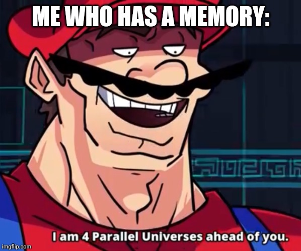 I Am 4 Parallel Universes Ahead Of You | ME WHO HAS A MEMORY: | image tagged in i am 4 parallel universes ahead of you | made w/ Imgflip meme maker