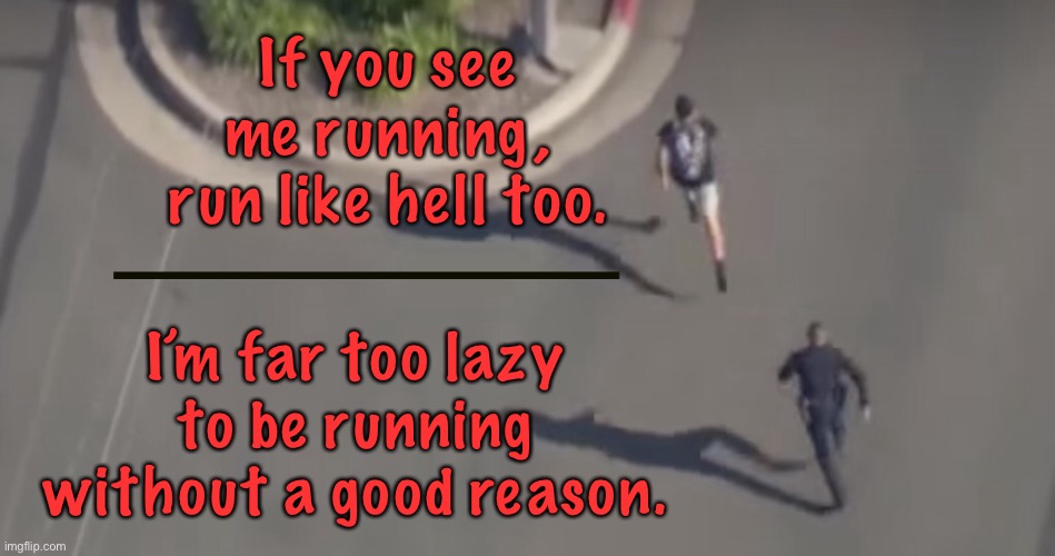 Man being chased | If you see me running, run like hell too. I’m far too lazy to be running without a good reason. | image tagged in police chase,if you see me,running,run like hell,too lazy to run,without reason | made w/ Imgflip meme maker