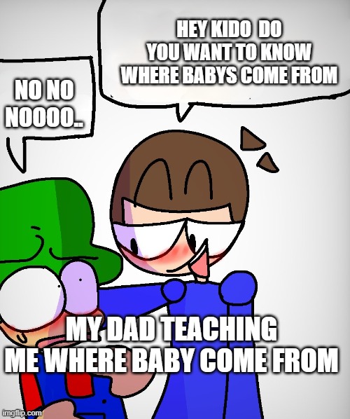 dave x bambi | HEY KIDO  DO YOU WANT TO KNOW WHERE BABYS COME FROM; NO NO NOOOO.. MY DAD TEACHING ME WHERE BABY COME FROM | image tagged in dave x bambi | made w/ Imgflip meme maker