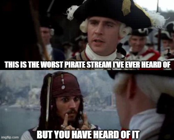 it's only just started | THIS IS THE WORST PIRATE STREAM I'VE EVER HEARD OF; BUT YOU HAVE HEARD OF IT | image tagged in jack sparrow you have heard of me,pirates | made w/ Imgflip meme maker