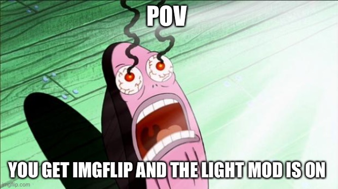 Why me | POV; YOU GET IMGFLIP AND THE LIGHT MOD IS ON | image tagged in spongebob my eyes | made w/ Imgflip meme maker