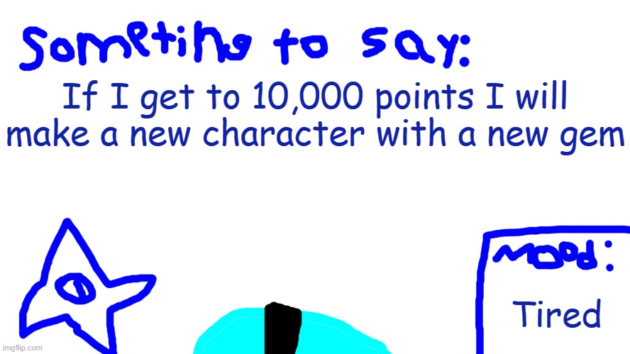 I have 9262 (Not trying to upvote beg) | If I get to 10,000 points I will make a new character with a new gem; Tired | image tagged in talking template | made w/ Imgflip meme maker