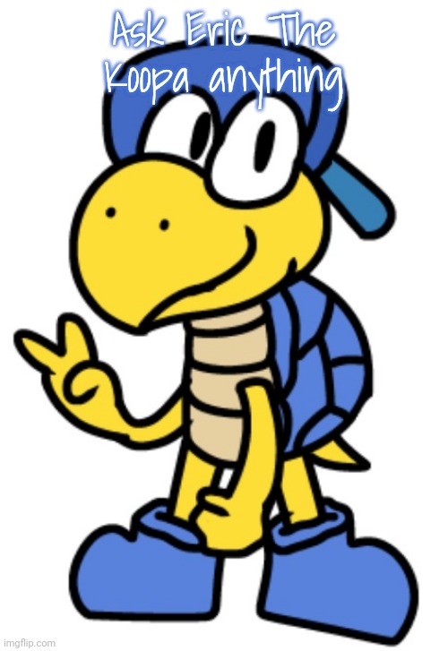 before you say anything, he's a mild joke oc. | Ask Eric The Koopa anything | made w/ Imgflip meme maker