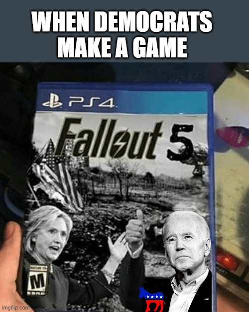 They are trying to make it real | WHEN DEMOCRATS MAKE A GAME | image tagged in democrats,fallout,video games,joe biden,hillary clinton | made w/ Imgflip meme maker