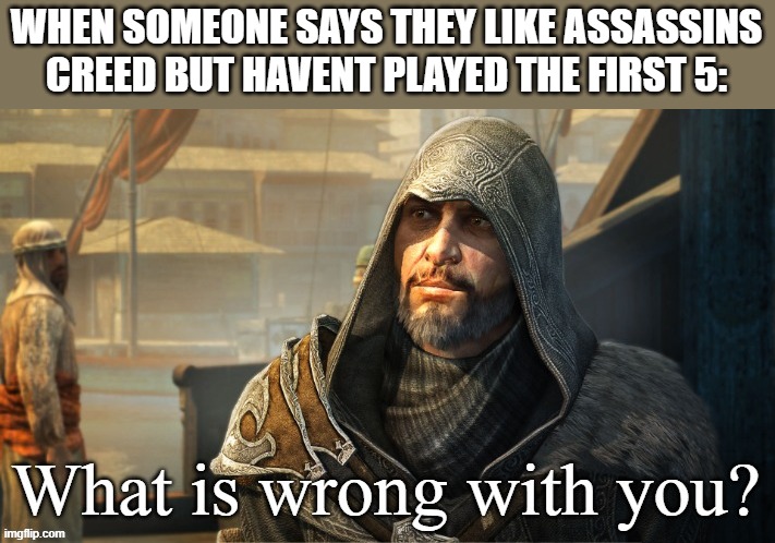 it's all valhhalla fans | WHEN SOMEONE SAYS THEY LIKE ASSASSINS CREED BUT HAVENT PLAYED THE FIRST 5: | image tagged in assassin's creed | made w/ Imgflip meme maker