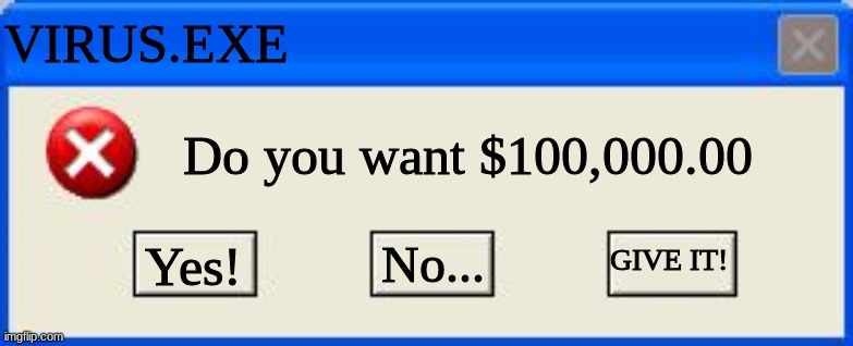 Windows xp error | VIRUS.EXE; Do you want $100,000.00; GIVE IT! Yes! No... | image tagged in windows xp error | made w/ Imgflip meme maker