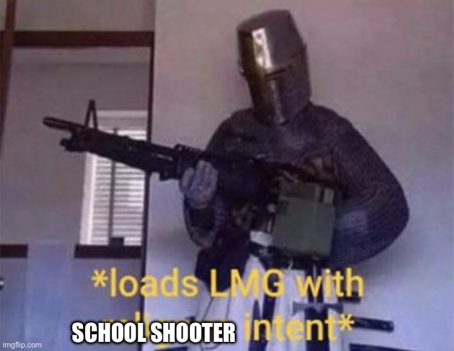 Loads LMG with religious intent | SCHOOL SHOOTER | image tagged in loads lmg with religious intent | made w/ Imgflip meme maker