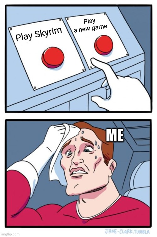 Two Buttons | Play a new game; Play Skyrim; ME | image tagged in memes,two buttons | made w/ Imgflip meme maker