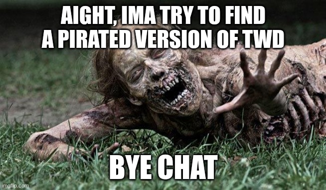 Walking Dead Zombie | AIGHT, IMA TRY TO FIND A PIRATED VERSION OF TWD; BYE CHAT | image tagged in walking dead zombie | made w/ Imgflip meme maker