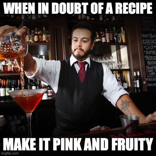 Age old sage advice passed down from one mentor to disciple | WHEN IN DOUBT OF A RECIPE; MAKE IT PINK AND FRUITY | image tagged in pouring bartender,pink,cocktail,drinks | made w/ Imgflip meme maker