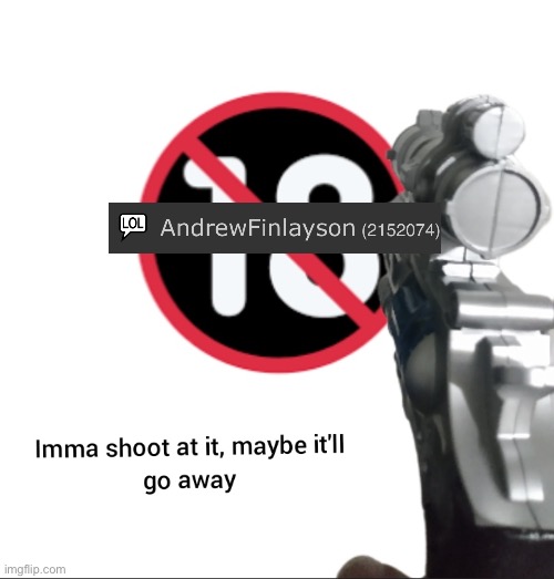 Imma shoot at it, maybe it'll go away | image tagged in imma shoot at it maybe it'll go away | made w/ Imgflip meme maker