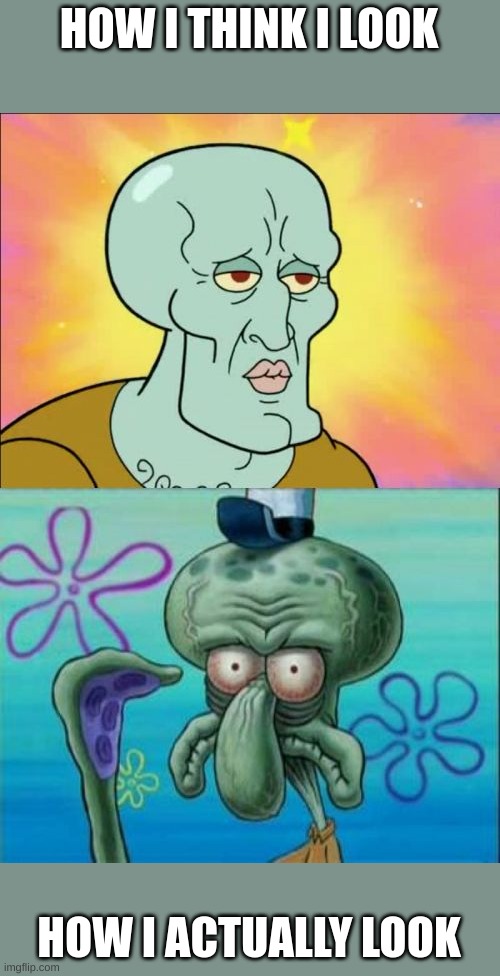 ye | HOW I THINK I LOOK; HOW I ACTUALLY LOOK | image tagged in memes,squidward | made w/ Imgflip meme maker
