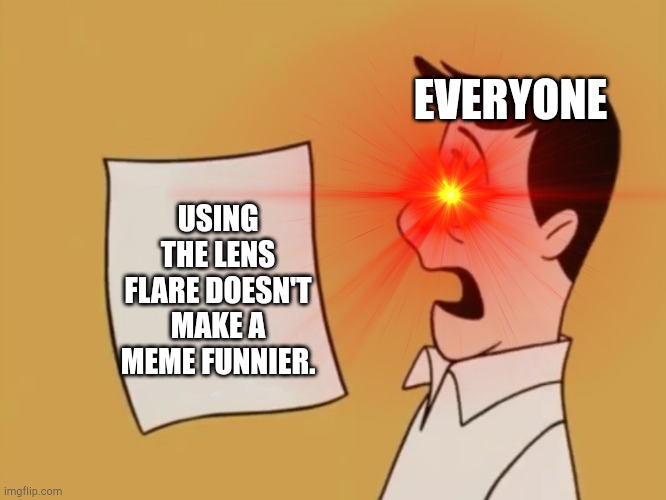 Hehe | EVERYONE; USING THE LENS FLARE DOESN'T MAKE A MEME FUNNIER. | image tagged in memes,dave seville bill,imgflip | made w/ Imgflip meme maker