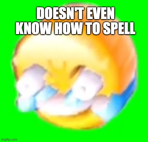 Laughing crying emoji | DOESN'T EVEN KNOW HOW TO SPELL | image tagged in laughing crying emoji | made w/ Imgflip meme maker