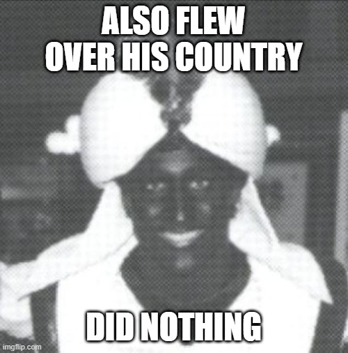 Justin Trudeau Blackface | ALSO FLEW OVER HIS COUNTRY DID NOTHING | image tagged in justin trudeau blackface | made w/ Imgflip meme maker