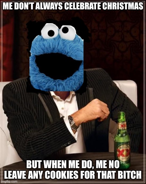 error 404 title not found |  ME DON’T ALWAYS CELEBRATE CHRISTMAS; BUT WHEN ME DO, ME NO LEAVE ANY COOKIES FOR THAT BITCH | image tagged in memes,the most interesting man in the world | made w/ Imgflip meme maker